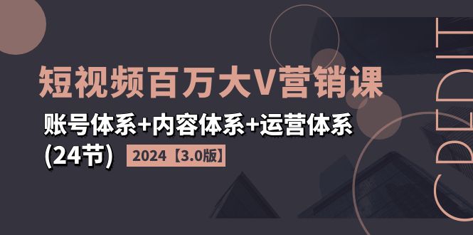 <span style='color:#078a00'>2024短视频·百万大V营销课【3.0版】账号体系+内容体系+运营体系(24节</span>