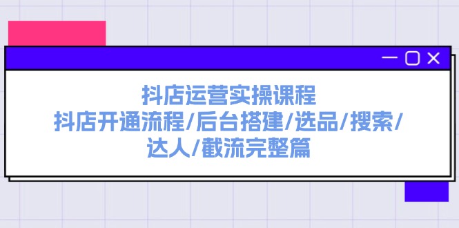 <span style='color:#a100e0'>抖店运营实操课程：抖店开通流程/后台搭建/选品/搜索/达人/截流完整篇</span>