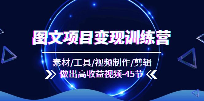 <span style='color:#078a00'>图文项目变现训练营：素材/工具/视频制作/剪辑/做出高收益视频（45节</span>