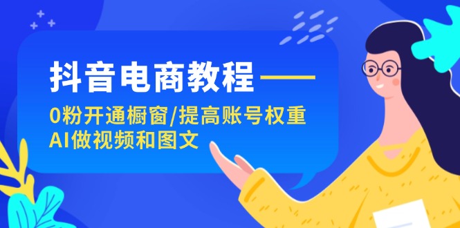 <span style='color:#a100e0'>抖音电商教程：0粉开通橱窗/提高账号权重/AI做视频和图文</span>