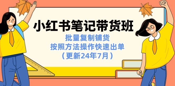 <span style='color:#078a00'>小红书笔记-带货班：批量复制铺货，按照方法操作快速出单（更新24年7月</span>