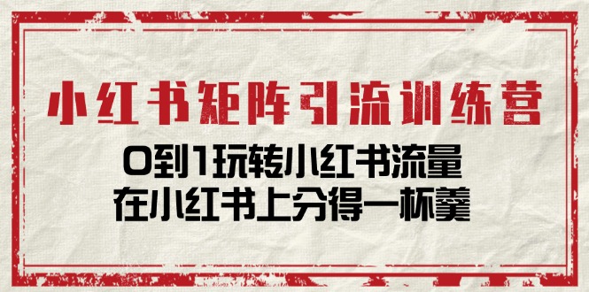 <span style='color:#078a00'>小红书矩阵引流训练营：0到1玩转小红书流量，在小红书上分得一杯羹-14节课</span>