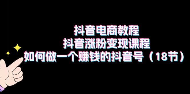 <span style='color:#a100e0'>抖音电商教程：抖音涨粉变现课程：如何做一个赚钱的抖音号（18节</span>