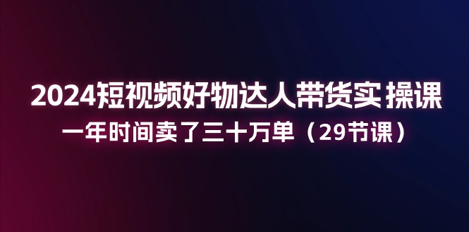 <span style='color:#ff0000'>2024短视频好物达人带货实操课：一年时间卖了三十万单（29节课</span>