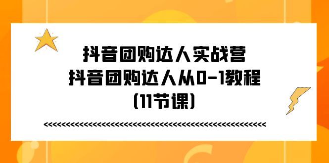 <span style='color:#bd7800'>抖音团购达人实战营，抖音团购达人从0-1教程（11节课</span>