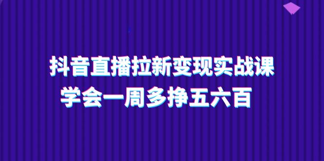 <span style='color:#bd7800'>抖音直播拉新变现实操课，学会一周多挣五六百（15节课</span>