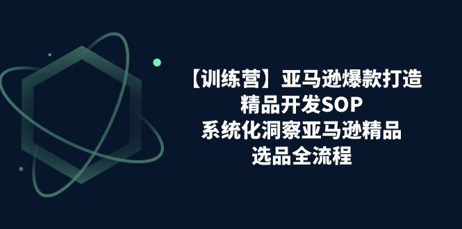 <span style='color:#bd7800'>【训练营】亚马逊爆款打造之精品开发SOP，系统化洞察亚马逊精品选品全流程</span>