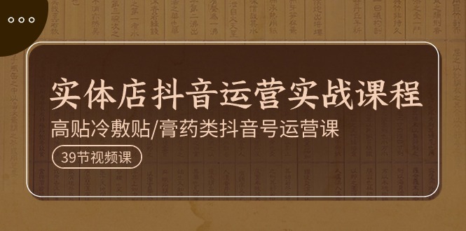 <span style='color:#a100e0'>实体店抖音运营实操课程，高贴冷敷贴/膏药类抖音号运营课（39节</span>