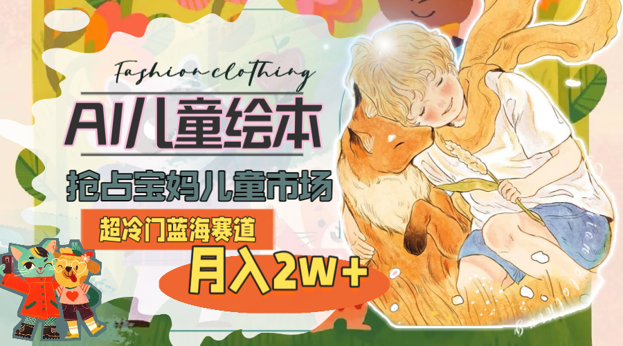 <span style='color:#078a00'>超冷门蓝海赛道，用AI做儿童绘本，抢占宝妈儿童市场，月入2w+(教程+素材</span>