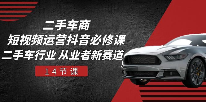 <span style='color:#001aff'>二手车商 短视频运营 抖音必修课，二手车行业 从业者新赛道（14节课</span>