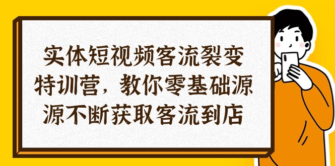 <span style='color:#078a00'>实体-短视频客流 裂变特训营，教你0基础源源不断获取客流到店（29节</span>