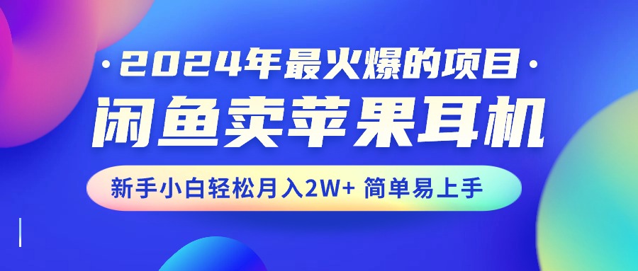 <span style='color:#a100e0'>2024年最火爆的项目，闲鱼卖苹果耳机，新手小白轻松月入2W+简单易上手</span>
