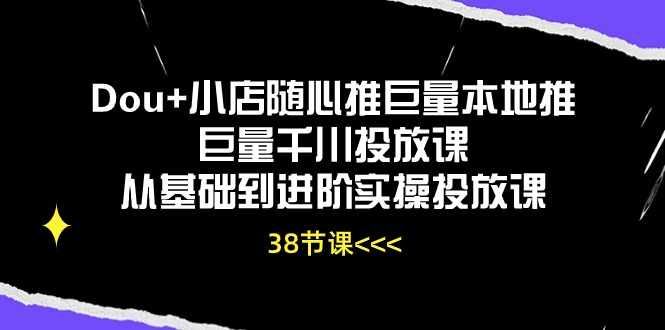 <span style='color:#078a00'>Dou+小店随心推巨量本地推巨量千川投放课从基础到进阶实操投放课（38节</span>