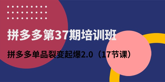 <span style='color:#001aff'>拼多多第37期培训班：拼多多单品裂变起爆2.0（17节课</span>