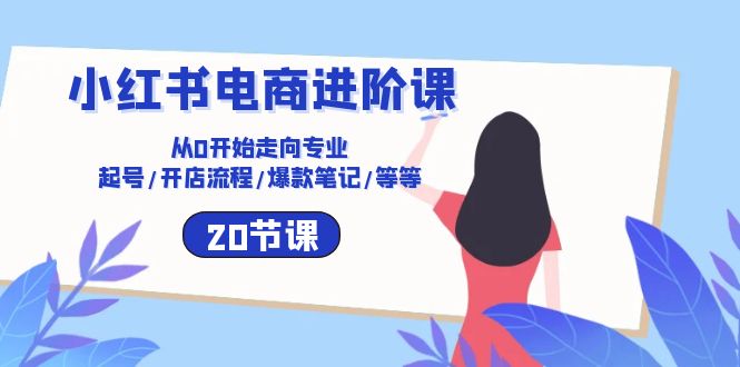 <span style='color:#bd7800'>小红书电商进阶课：从0开始走向专业 起号/开店流程/爆款笔记/等等（20节</span>