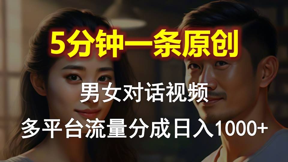 <span style='color:#078a00'>男女对话，5分钟1条原创视频，多平台流量分成，日入</span>