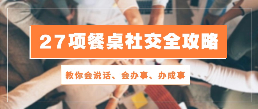 <span style='color:#a100e0'>27项 餐桌社交全攻略：教你会说话、会办事、办成事（28节课</span>