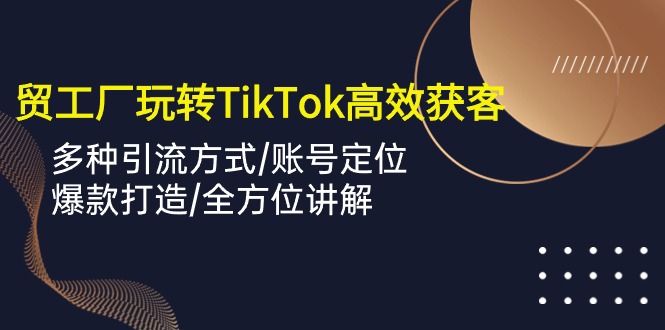 <span style='color:#ff0000'>外贸工厂玩转TikTok高效获客，多种引流方式/账号定位/爆款打造/全方位讲解</span>