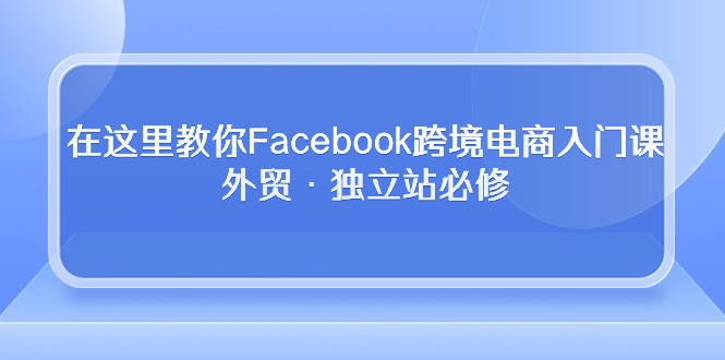 <span style='color:#a100e0'>在这里教你Facebook跨境电商入门课，外贸·独立站必修</span>