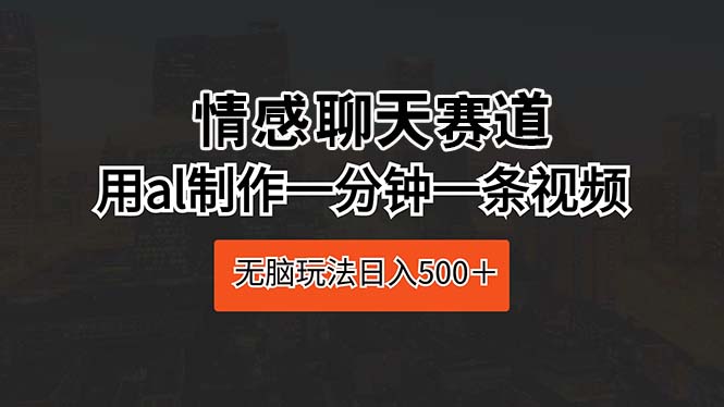 <span style='color:#ff0000'>情感聊天赛道 用al制作一分钟一条视频 无脑玩法日入</span>
