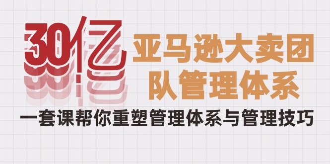 <span style='color:#a100e0'>30亿-亚马逊大卖团队管理体系，一套课帮你重塑管理体系与管理技巧</span>