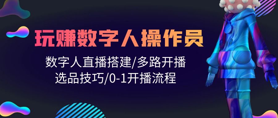 <span style='color:#001aff'>人人都能玩赚数字人操作员 数字人直播搭建/多路开播/选品技巧/0-1开播流程</span>