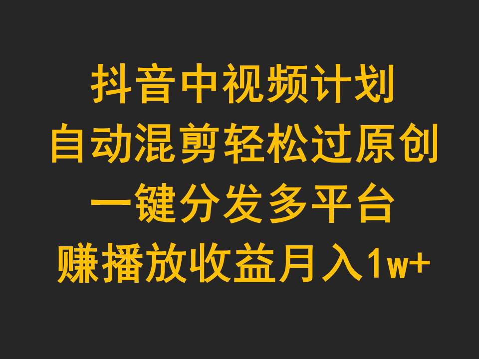 <span style='color:#078a00'>抖音中视频计划,自动混剪轻松过原创,一键分发多平台赚播放收益,月入</span>