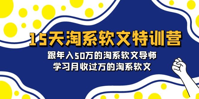 <span style='color:#001aff'>15天-淘系软文特训营：跟年入50万的淘系软文导师，学习月收过万的淘系软文</span>