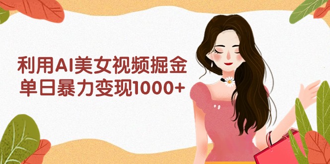 <span style='color:#ff0000'>利用AI美女视频掘金，单日暴力变现1000+，多平台高收益，小白跟着干就完</span>