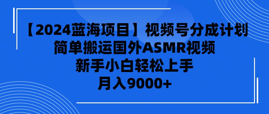 <span style='color:#078a00'>【2024蓝海项目】视频号分成计划，无脑搬运国外ASMR视频，新手小白轻松</span>