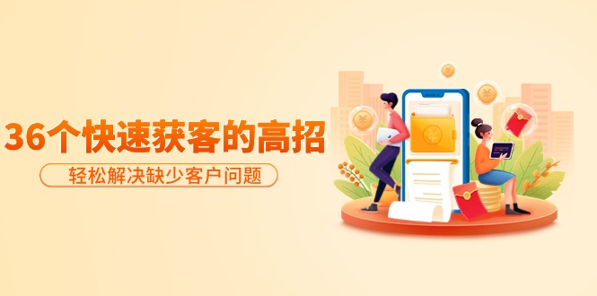 <span style='color:#001aff'>分享36个快速获客的高招：轻松解决缺少客户问题，有效才是硬道理</span>