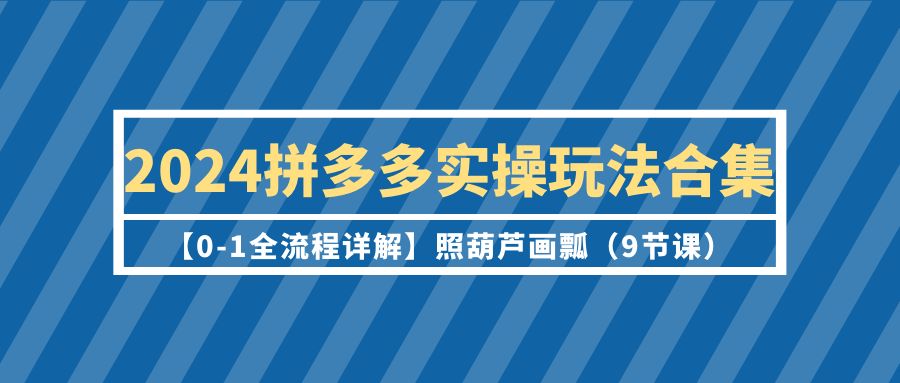 <span style='color:#001aff'>2024拼多多实操玩法合集【0-1全流程详解】照葫芦画瓢（9节课</span>