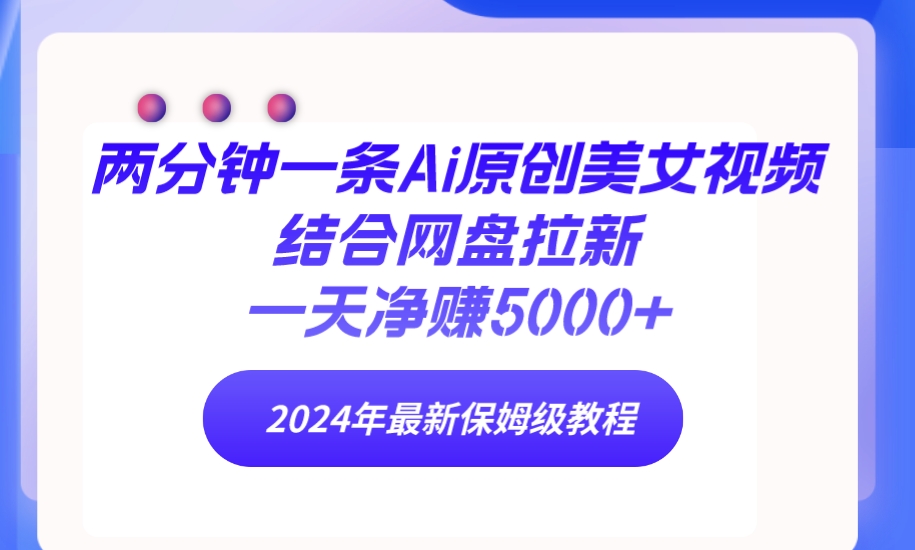 <span style='color:#078a00'>两分钟一条Ai原创美女视频结合网盘拉新,一天净赚5000+ 24年最新保姆级教程</span>