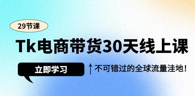 <span style='color:#ff0000'>Tk电商带货30天线上课，不可错过的全球流量洼地（29节课</span>