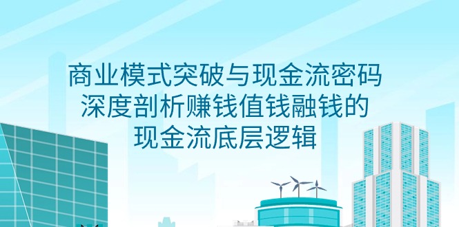 <span style='color:#078a00'>商业模式 突破与现金流密码,深度剖析赚钱值钱融钱的现金流底层逻辑-无水印</span>