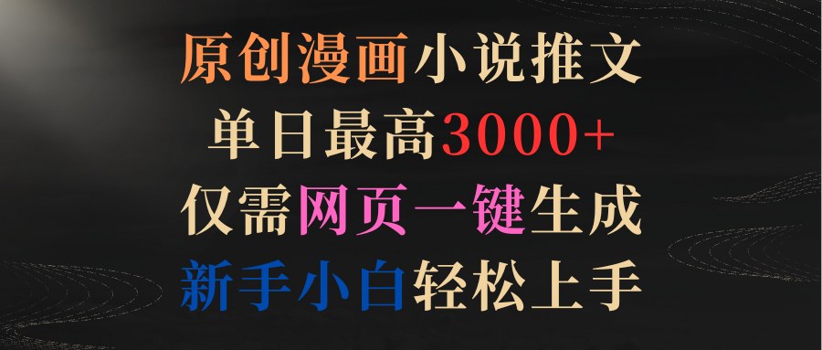 <span style='color:#001aff'>原创漫画小说推文,单日最高3000+仅需网页一键生成 新手轻松上手</span>