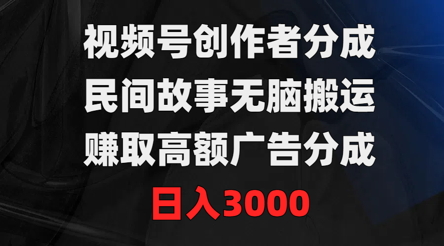 <span style='color:#a100e0'>视频号创作者分成，民间故事无脑搬运，赚取高额广告分成，日入</span>
