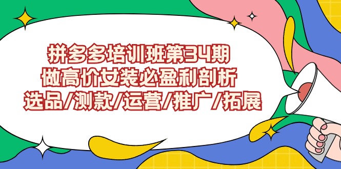 <span style='color:#a100e0'>拼多多培训班第34期：做高价女装必盈利剖析 选品/测款/运营/推广/拓展</span>