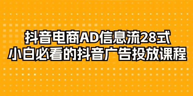 <span style='color:#001aff'>抖音电商-AD信息流 28式，小白必看的抖音广告投放课程-29节</span>