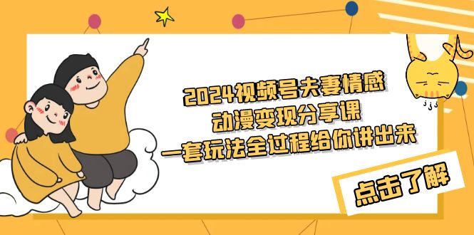 <span style='color:#ff0000'>2024视频号夫妻情感动漫变现分享课 一套玩法全过程给你讲出来（教程+素材</span>