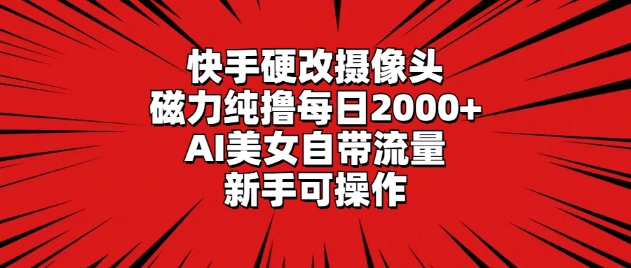 <span style='color:#001aff'>快手硬改摄像头，磁力纯撸每日2000+，AI美女自带流量，新手可操作</span>