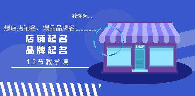 <span style='color:#001aff'>教你起“爆店店铺名、爆品品牌名”，店铺起名，品牌起名（12节教学课</span>