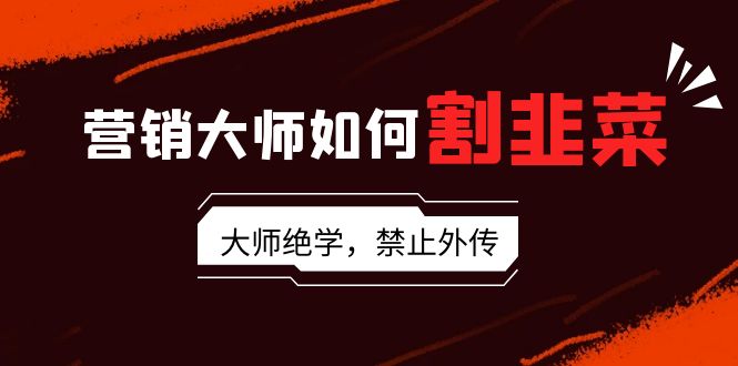 <span style='color:#ff0000'>营销大师如何割韭菜:流量大师/讲故事大师/话术大师/卖货大师/成交大师</span>