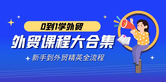 <span style='color:#a100e0'>外贸-课程大合集，0到1学外贸，新手到外贸精英全流程（180节课</span>