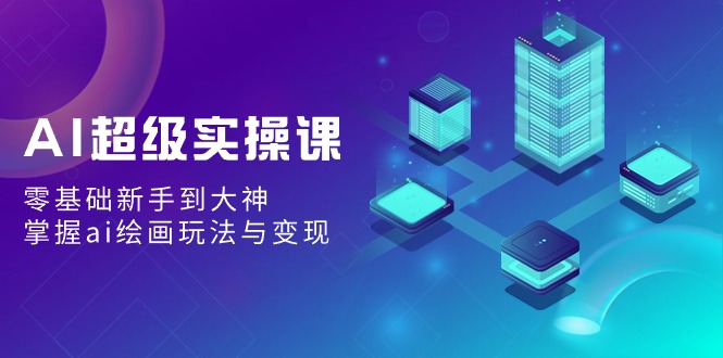 <span style='color:#078a00'>AI超级实操课：零基础新手到大神，掌握ai绘画玩法与变现</span>