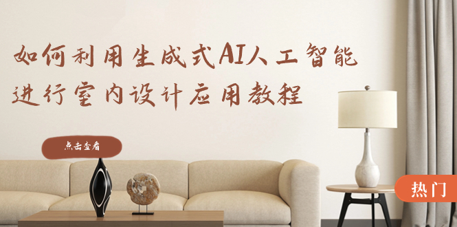 <span style='color:#001aff'>如何利用生成式AI人工智能进行室内设计应用教程（22节课</span>