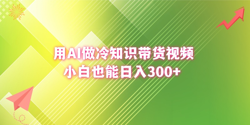 <span style='color:#078a00'>用AI做冷知识带货视频，小白也能日入</span>