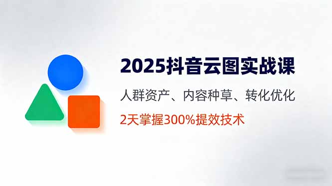 <span style='color:#a100e0'>2025抖音云图实战课，人群资产、内容种草、转化优化，2天掌握300%提效技术</span>