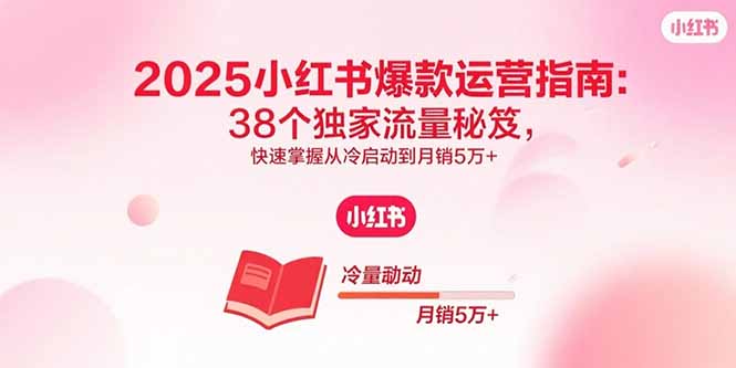 <span style='color:#078a00'>2025小红书爆款运营指南：38个独家流量秘笈，快速掌握从冷启动到月销5万</span>
