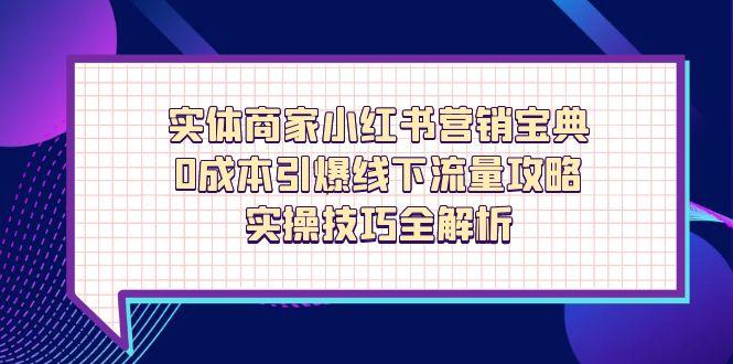 <span style='color:#001aff'>实体商家小红书营销宝典，0成本引爆线下流量攻略，实操技巧全解析</span>